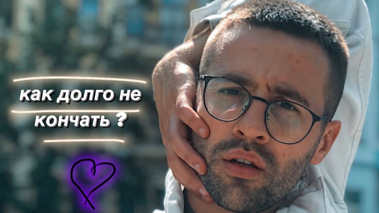 Как долго не кончать благодаря быстро внедряемым техникам